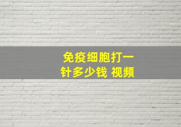 免疫细胞打一针多少钱 视频